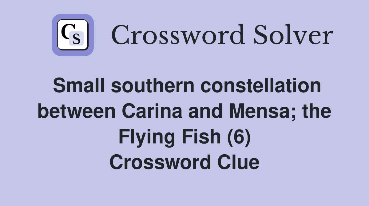 Small southern constellation between Carina and Mensa; the Flying Fish